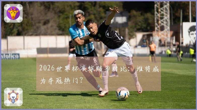 2026世界杯滚球赔率对比：谁将成为夺冠热门？