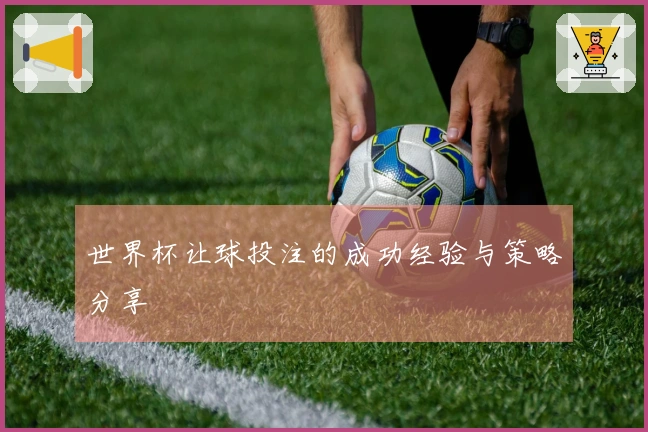世界杯让球投注的成功经验与策略分享